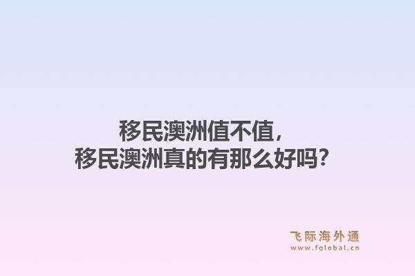 移民澳洲值不值,移民澳洲真的有那么好吗?