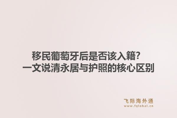 移民葡萄牙后是否该入籍?一文说清永居与护照的核心区别