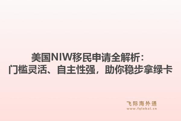美国NIW移民申请全解析:门槛灵活、自主性强,助你稳步拿绿卡