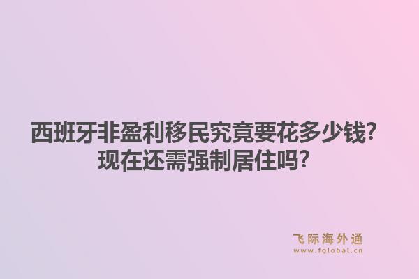 西班牙非盈利移民究竟要花多少钱?现在还需强制居住吗?
