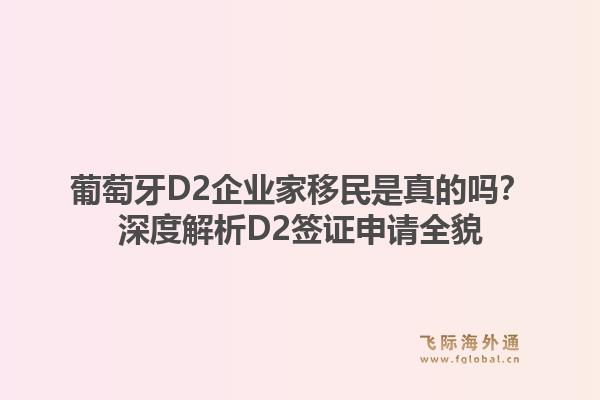 葡萄牙D2企业家移民是真的吗?深度解析D2签证申请全貌