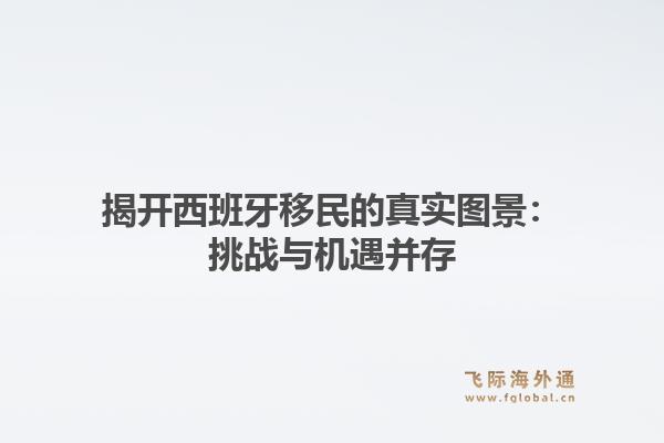 揭开西班牙移民的真实图景:挑战与机遇并存