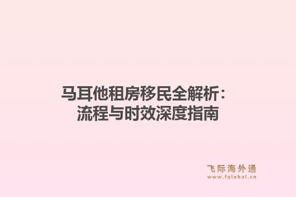 马耳他租房移民全解析:流程与时效深度指南