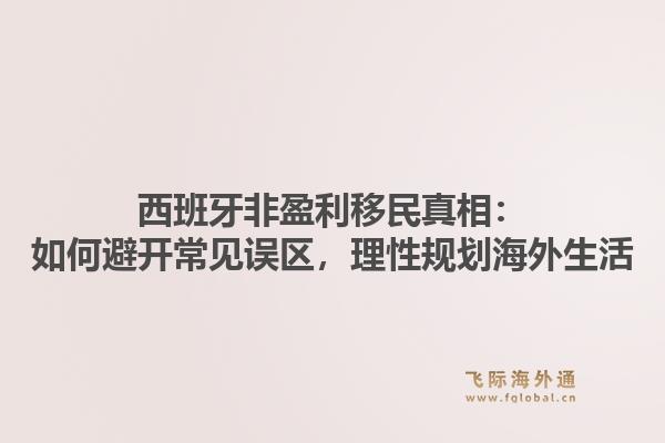 西班牙非盈利移民真相：如何避开常见误区，理性规划海外生活