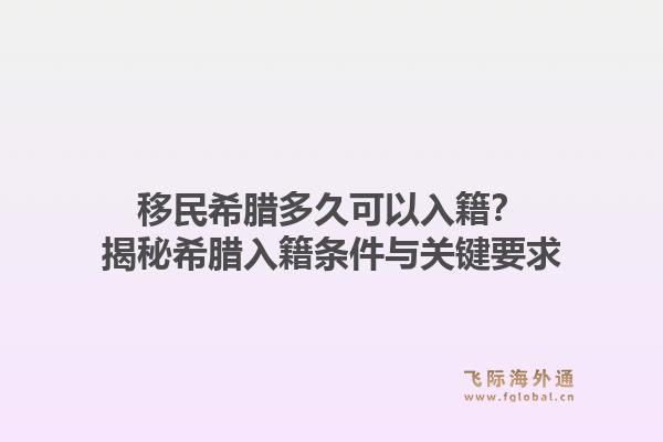 移民希腊多久可以入籍?揭秘希腊入籍条件与关键要求1.jpg