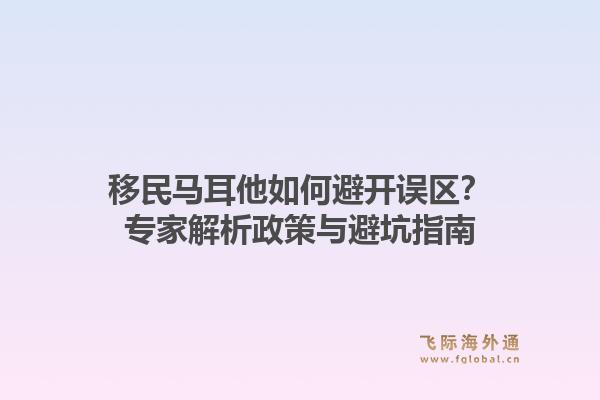 移民马耳他如何避开误区?专家解析政策与避坑指南