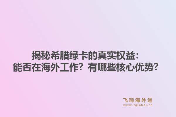 揭秘希腊绿卡的真实权益:能否在海外工作?有哪些核心优势?