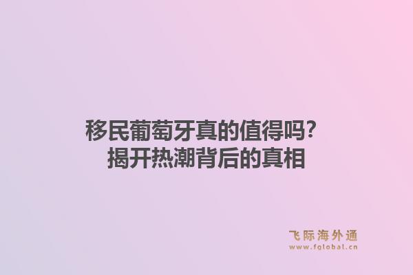 移民葡萄牙真的值得吗?揭开热潮背后的真相