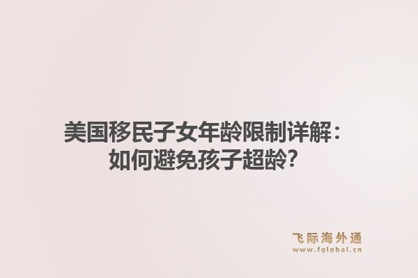美国移民子女年龄限制详解:如何避免孩子超龄?