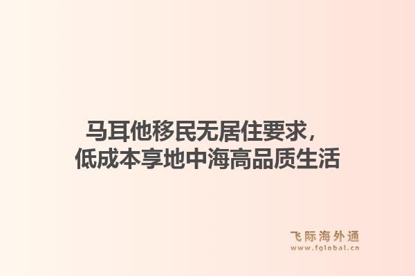 马耳他移民无居住要求，低成本享地中海高品质生活