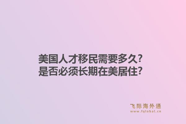 美国人才移民需要多久？是否必须长期在美居住？1.jpg