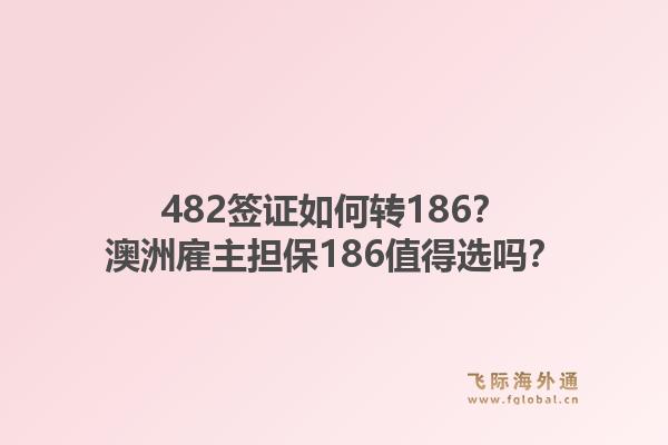 482签证如何转186？澳洲雇主担保186值得选吗？