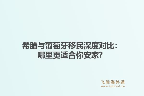 希腊与葡萄牙移民深度对比：哪里更适合你安家？