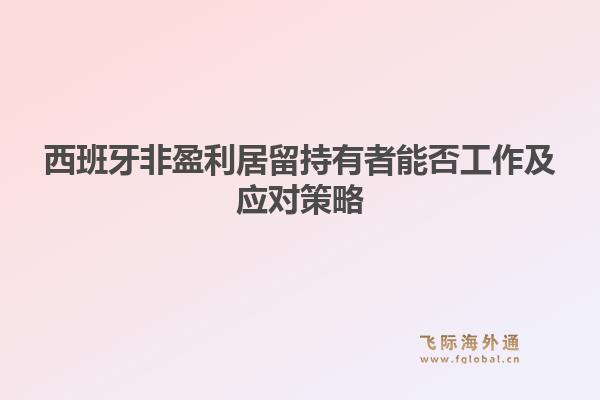 西班牙非盈利居留持有者能否工作及应对策略