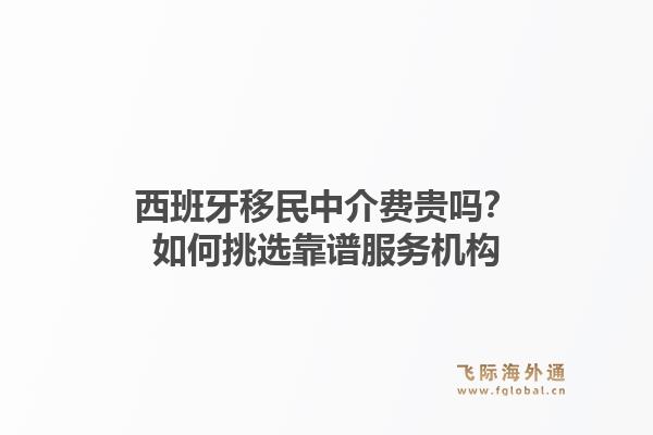西班牙移民中介费贵吗？如何挑选靠谱服务机构