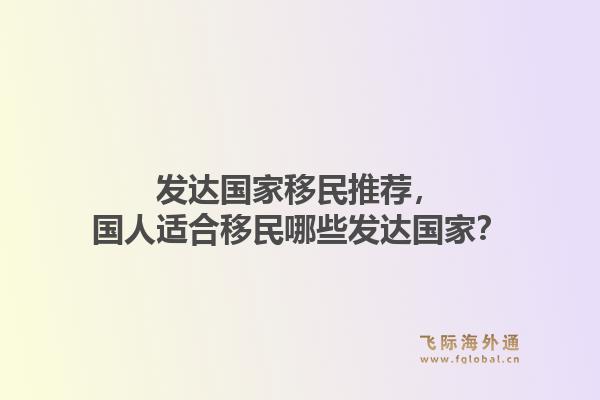 发达国家移民推荐，国人适合移民哪些发达国家？