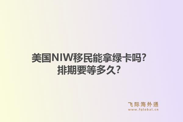 美国NIW移民能拿绿卡吗？排期要等多久？