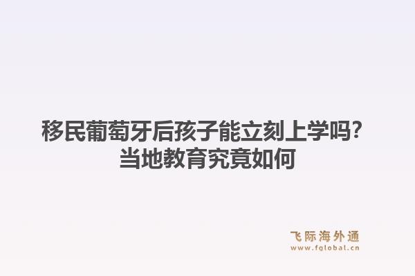 移民葡萄牙后孩子能立刻上学吗？当地教育究竟如何