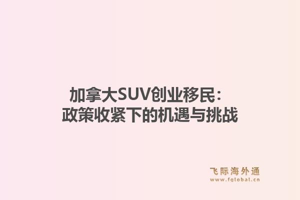 加拿大SUV创业移民：政策收紧下的机遇与挑战