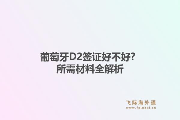 葡萄牙D2签证好不好？所需材料全解析