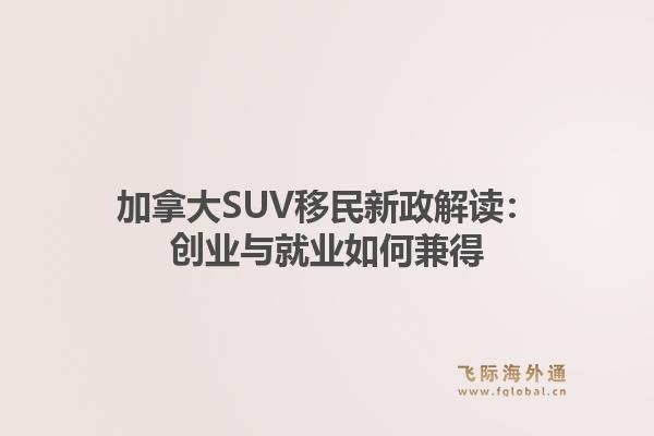 加拿大SUV移民新政解读:创业与就业如何兼得1.jpg