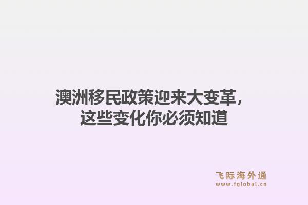 澳洲移民政策迎来大变革，这些变化你必须知道