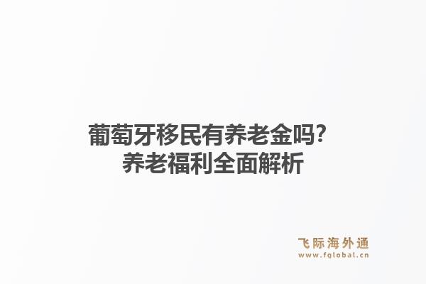 葡萄牙移民有养老金吗？养老福利全面解析