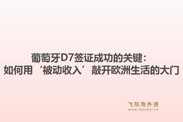 葡萄牙D7签证成功的关键:如何用‘被动收入’敲开欧洲生活的大门1.jpg