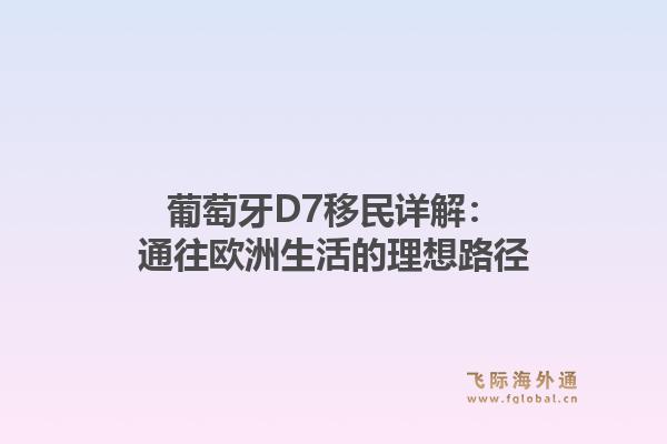葡萄牙D7移民详解:通往欧洲生活的理想路径1.jpg