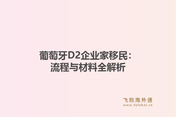 葡萄牙D2企业家移民:流程与材料全解析1.jpg