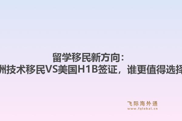 留学移民新方向：澳洲技术移民VS美国H1B签证，谁更值得选择？