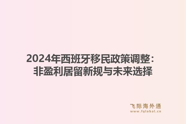 2024年西班牙移民政策调整：非盈利居留新规与未来选择