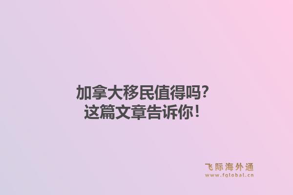 加拿大移民值得吗？这篇文章告诉你！