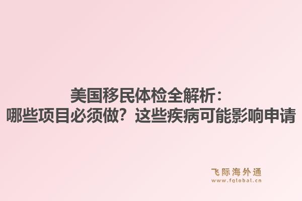 美国移民体检全解析：哪些项目必须做？这些疾病可能影响申请