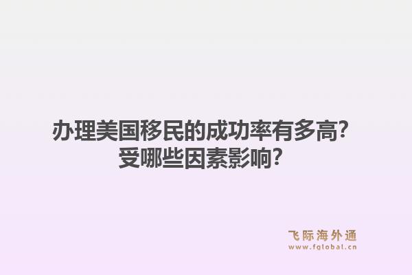 办理美国移民的成功率有多高？受哪些因素影响？