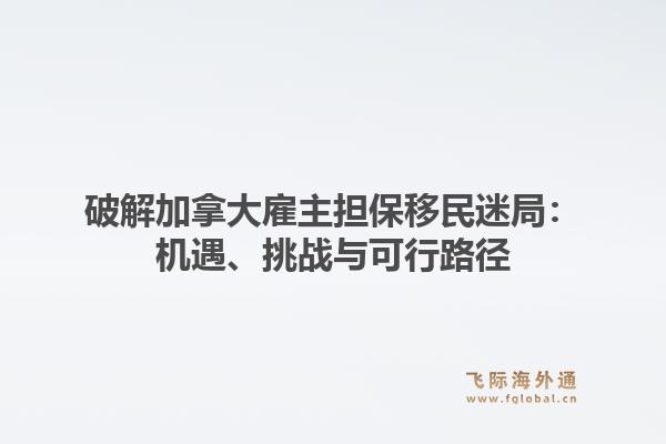 破解加拿大雇主担保移民迷局：机遇、挑战与可行路径