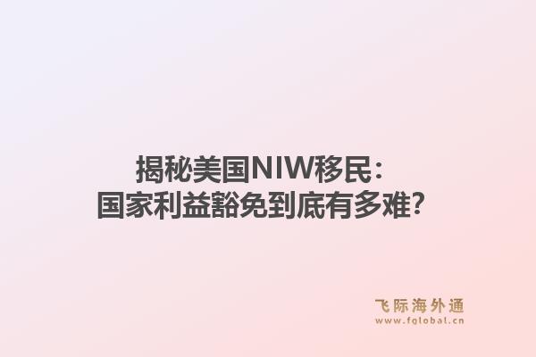 揭秘美国NIW移民：国家利益豁免到底有多难？