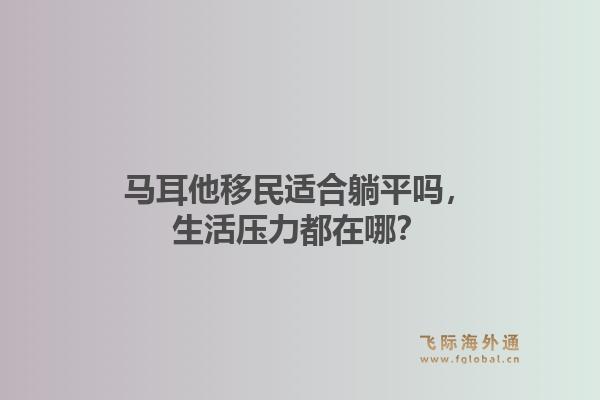 马耳他移民适合躺平吗，生活压力都在哪？