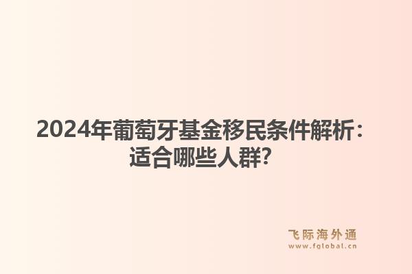 2024年葡萄牙基金移民条件解析：适合哪些人群？