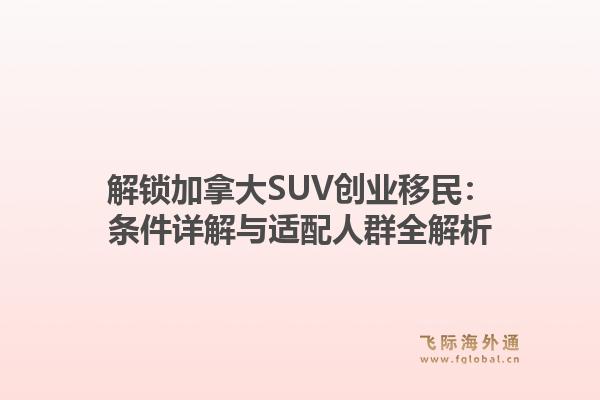 解锁加拿大SUV创业移民：条件详解与适配人群全解析