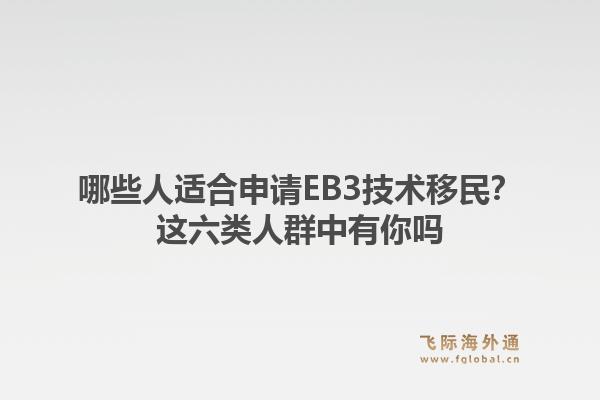 哪些人适合申请EB3技术移民？这六类人群中有你吗
