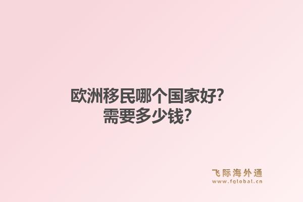 欧洲移民哪个国家好？需要多少钱？