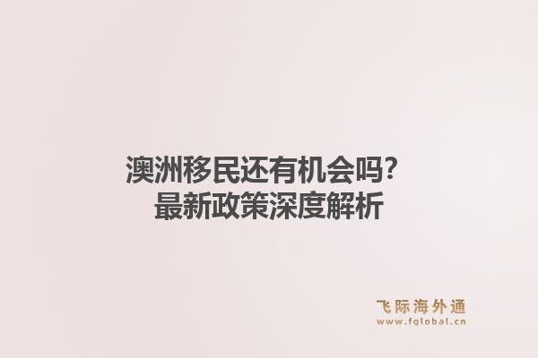 澳洲移民还有机会吗？最新政策深度解析