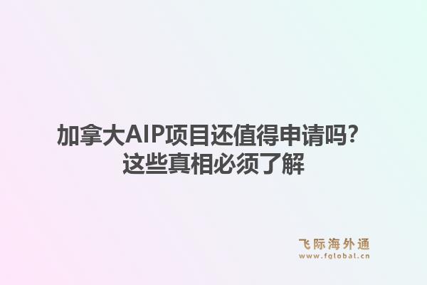加拿大AIP项目还值得申请吗？这些真相必须了解
