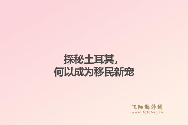 探秘土耳其，何以成为移民新宠