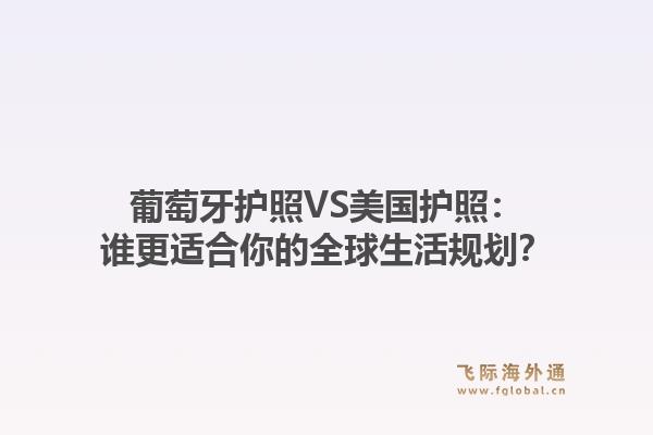 葡萄牙护照VS美国护照：谁更适合你的全球生活规划？
