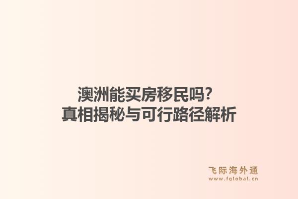 澳洲能买房移民吗？真相揭秘与可行路径解析