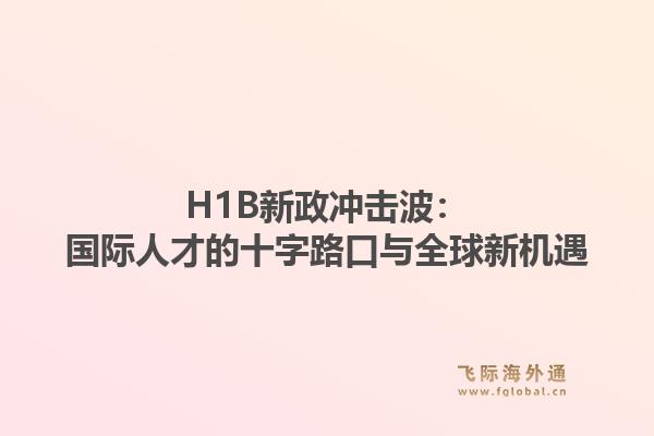 H1B新政冲击波：国际人才的十字路口与全球新机遇