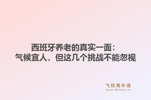 西班牙养老的真实一面：气候宜人，但这几个挑战不能忽视