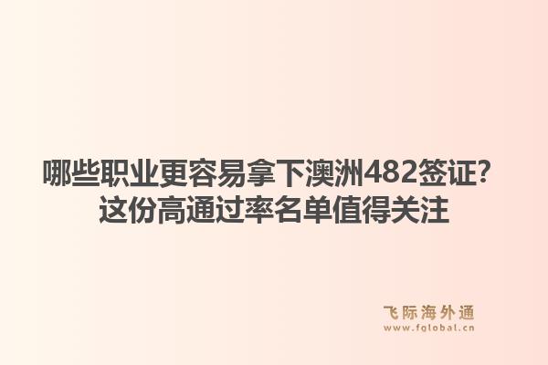 哪些职业更容易拿下澳洲482签证？这份高通过率名单值得关注